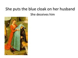 She	
  puts	
  the	
  blue	
  cloak	
  on	
  her	
  husband	
  
	
  	
  	
  	
  	
  She	
  deceives	
  him	
  
 