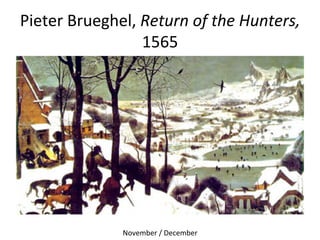 Pieter	
  Brueghel,	
  Return	
  of	
  the	
  Hunters,	
  
1565	
  	
  
November	
  /	
  December	
  
 