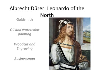 Albrecht	
  Dürer:	
  Leonardo	
  of	
  the	
  
North	
  
Goldsmith	
  
	
  
Oil	
  and	
  watercolor	
  
painGng	
  
	
  
Woodcut	
  and	
  
Engraving	
  
	
  
Businessman	
  
 