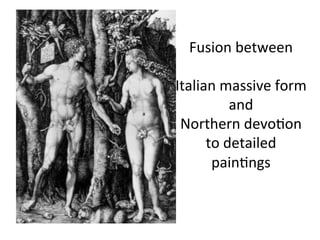 Fusion	
  between	
  
	
  	
  	
  
Italian	
  massive	
  form	
  
and	
  	
  
Northern	
  devo8on	
  
to	
  detailed	
  
pain8ngs	
  
 