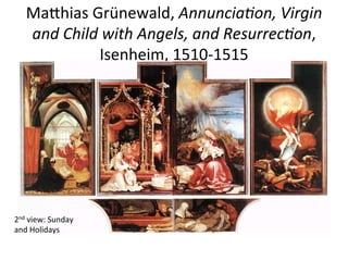 MaChias	
  Grünewald,	
  AnnunciaGon,	
  Virgin	
  
and	
  Child	
  with	
  Angels,	
  and	
  ResurrecGon,	
  
Isenheim,	
  1510-­‐1515	
  
2nd	
  view:	
  Sunday	
  
and	
  Holidays	
  
 