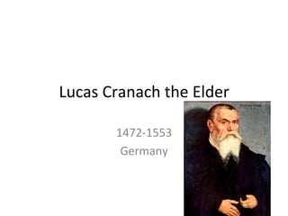 Lucas	
  Cranach	
  the	
  Elder	
  
1472-­‐1553	
  
Germany	
  
 