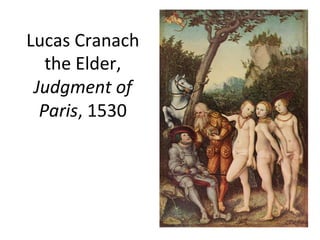 Lucas	
  Cranach	
  
the	
  Elder,	
  
Judgment	
  of	
  
Paris,	
  1530	
  
 