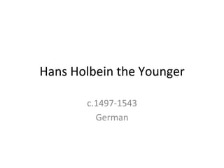Hans	
  Holbein	
  the	
  Younger	
  
c.1497-­‐1543	
  
German	
  
 