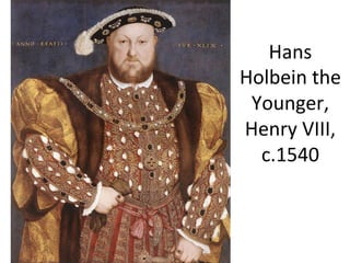 Hans	
  
Holbein	
  the	
  
Younger,	
  
Henry	
  VIII,	
  	
  
c.1540	
  	
  
 