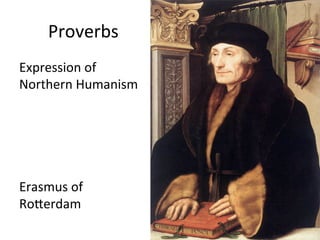 Proverbs	
  
Expression	
  of	
  
Northern	
  Humanism	
  
	
  
	
  
	
  
	
  
Erasmus	
  of	
  
RoCerdam	
  
 
