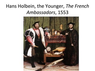 Hans	
  Holbein,	
  the	
  Younger,	
  The	
  French	
  
Ambassadors,	
  1553	
  
 