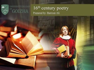 16th century poetry
Prepared by: Banwan Ali
 