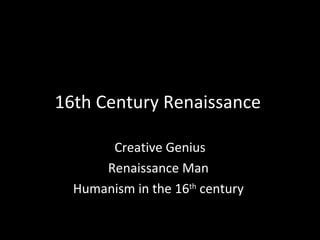 16th Century Renaissance  Creative Genius Renaissance Man  Humanism in the 16 th  century  