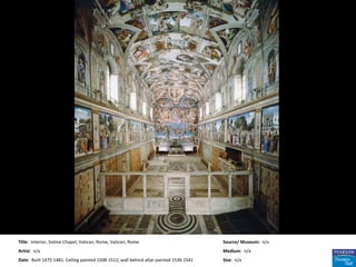 Title: Interior, Sistine Chapel, Vatican, Rome, Vatican, Rome                           Source/ Museum: n/a
Artist: n/a                                                                             Medium: n/a
Date: Built 1475-1481. Ceiling painted 1508-1512; wall behind altar painted 1536-1541   Size: n/a
 
