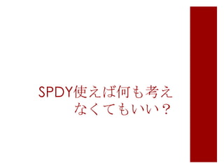 SPDY使えば何も考え
なくてもいい？

 