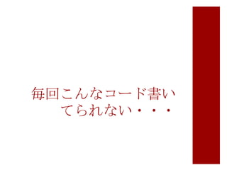 毎回こんなコード書い
てられない・・・

 