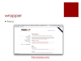 wrapper
 Peer.js

http://peerjs.com/

 