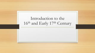 Introduction to the
16th and Early 17th Century
 