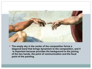  The empty sky in the center of the composition forms a
diagonal band that brings dynamism to the composition, and it
is important because provides the background to the joining
of the two hands, the point of communication and the focal
point of the painting.
 