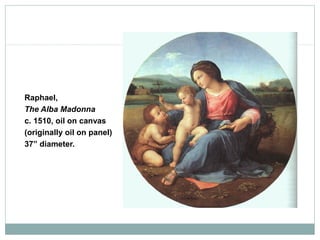 Raphael,
The Alba Madonna
c. 1510, oil on canvas
(originally oil on panel)
37” diameter.
 