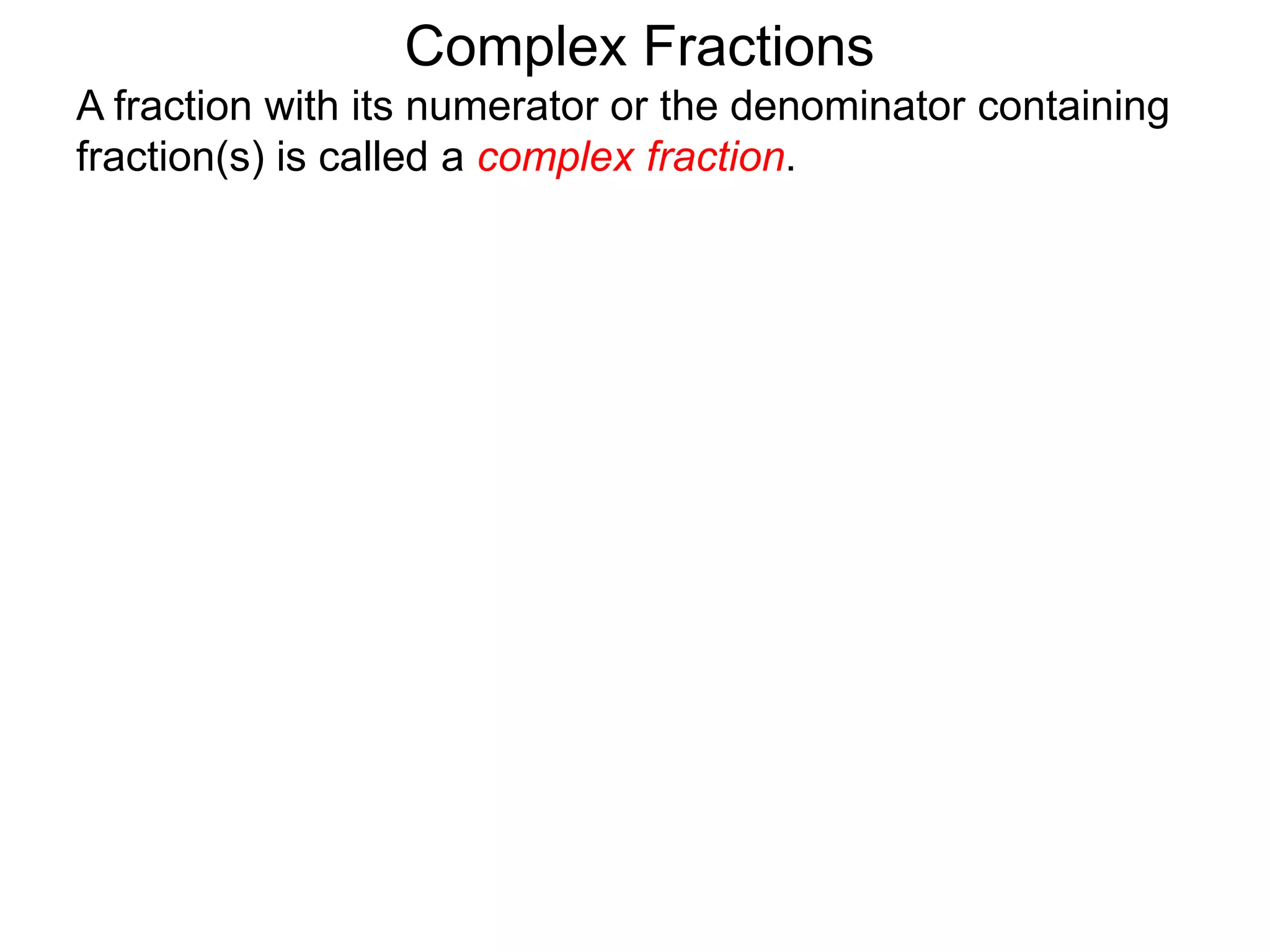 Complex Fractions
A fraction with its numerator or the denominator containing
fraction(s) is called a complex fraction.
 