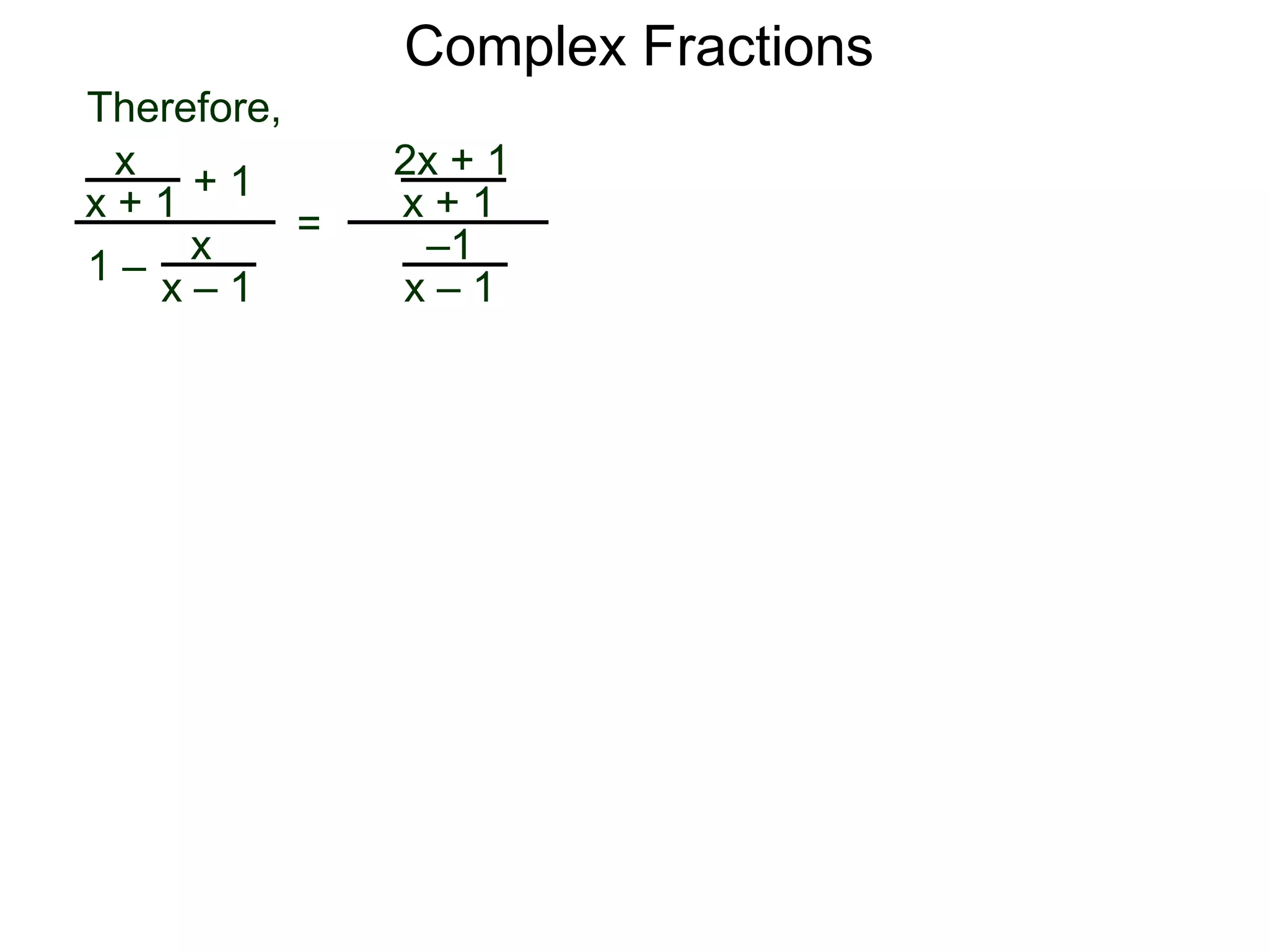 Complex Fractions
x
x + 1
+ 1
1 – x
x – 1
=
2x + 1
x + 1
–1
x – 1
Therefore,
 