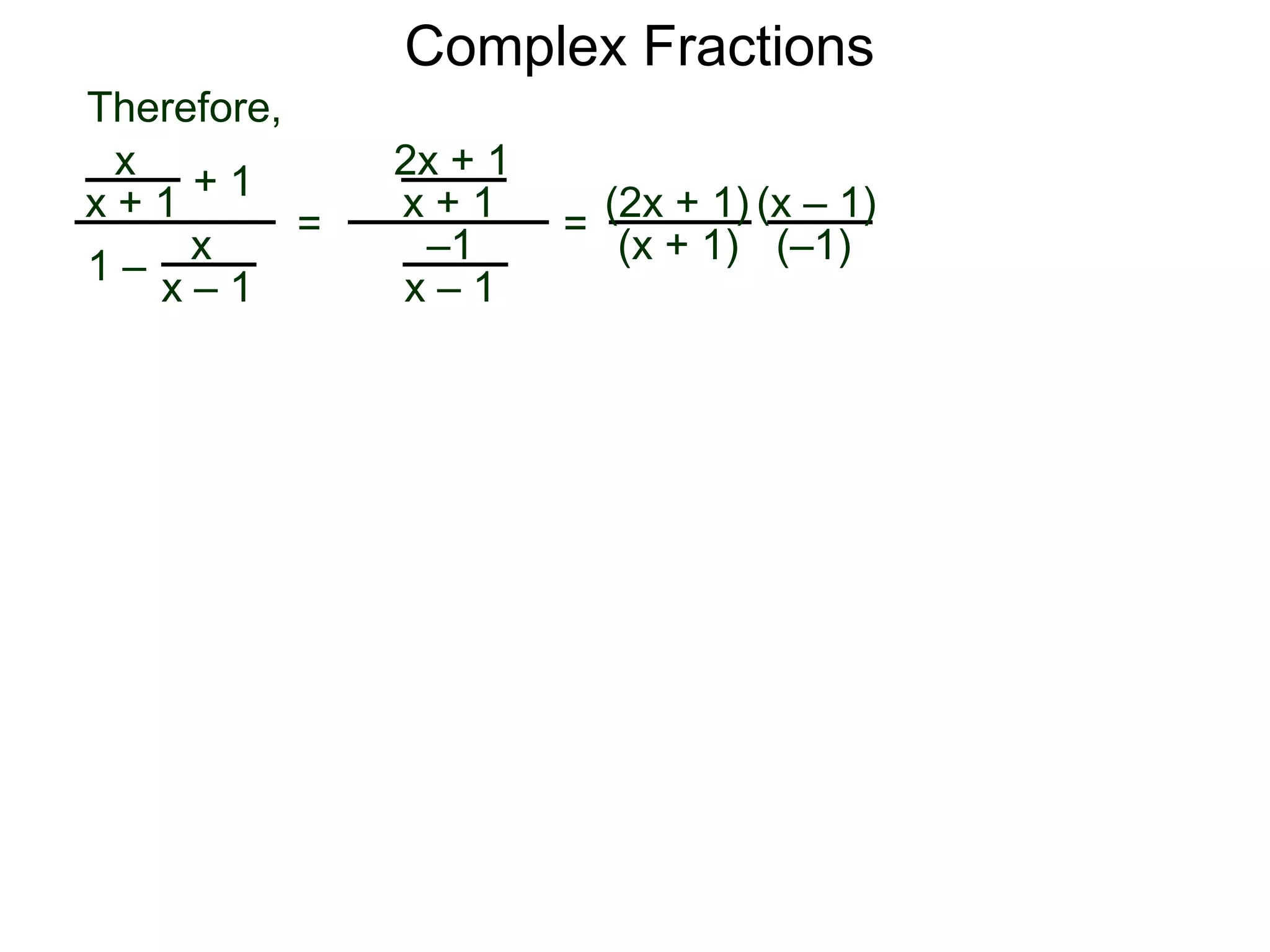 Complex Fractions
x
x + 1
+ 1
1 – x
x – 1
=
2x + 1
x + 1
–1
x – 1
Therefore,
=
(2x + 1)
(x + 1)
(x – 1)
(–1)
 