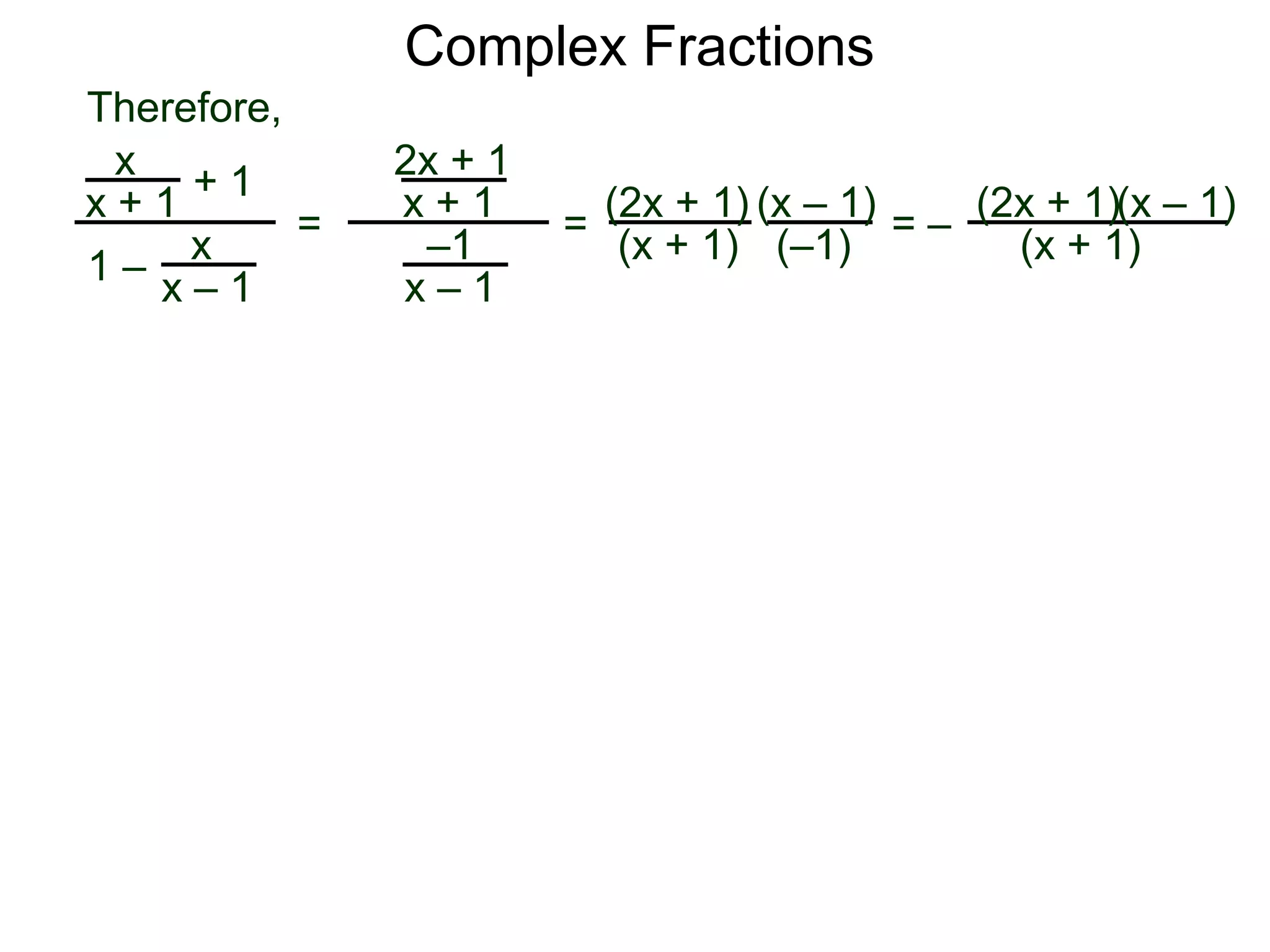 Complex Fractions
x
x + 1
+ 1
1 – x
x – 1
=
2x + 1
x + 1
–1
x – 1
Therefore,
=
(2x + 1)
(x + 1)
(x – 1)
= –
(2x + 1)
(x + 1)
(x – 1)
(–1)
 