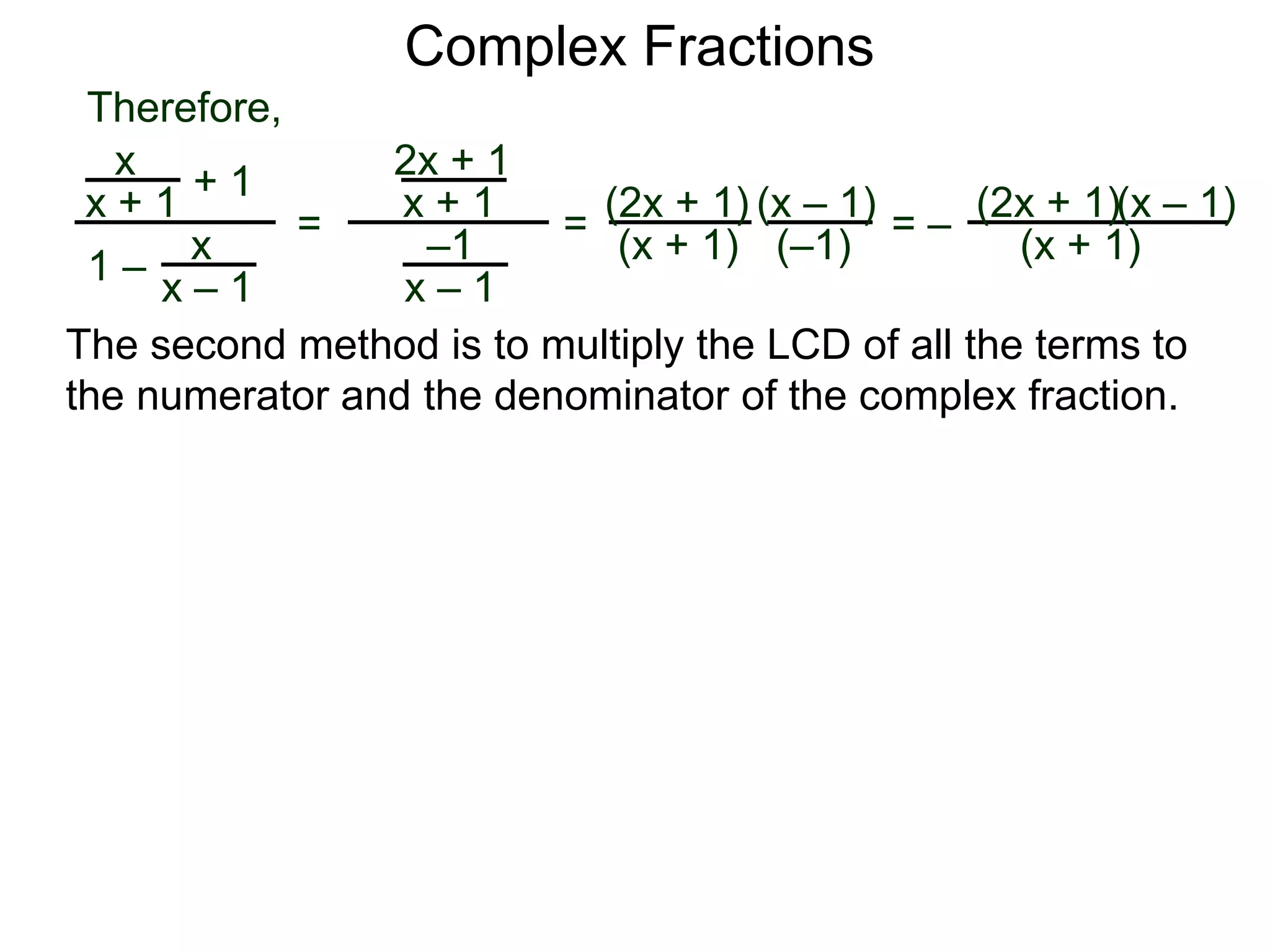 Complex Fractions
x
x + 1
+ 1
1 – x
x – 1
=
Therefore,
The second method is to multiply the LCD of all the terms to
the numerator and the denominator of the complex fraction.
2x + 1
x + 1
–1
x – 1
=
(2x + 1)
(x + 1)
(x – 1)
= –
(2x + 1)
(x + 1)
(x – 1)
(–1)
 