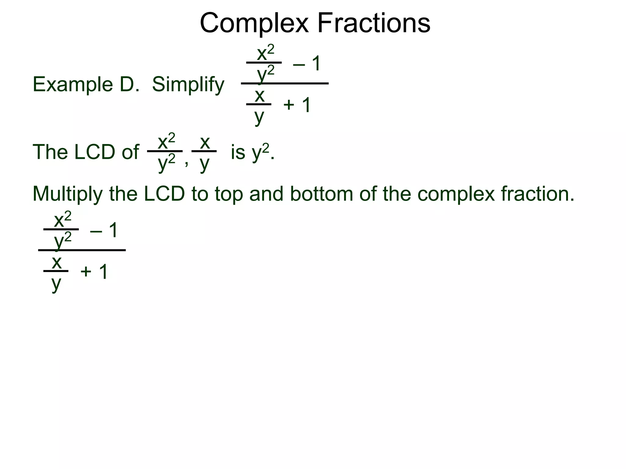 Complex Fractions
x2
+ 1
– 1
Example D. Simplify
The LCD of
x
y
is y2.
Multiply the LCD to top and bottom of the complex fraction.
y2
x2 x
yy2 ,
x2
+ 1
– 1
x
y
y2
 
