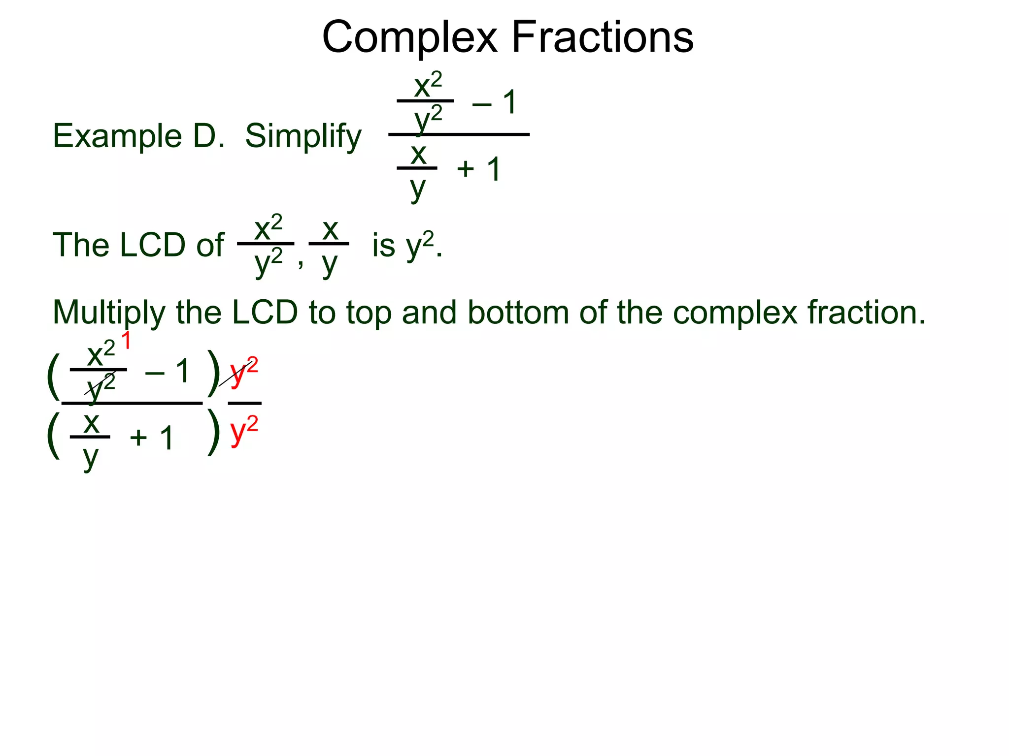 Complex Fractions
x2
+ 1
– 1
Example D. Simplify
The LCD of
x
y
is y2.
Multiply the LCD to top and bottom of the complex fraction.
y2
x2 x
yy2 ,
x2
+ 1
– 1
x
y
y2
(
(
)
) y2
y2
1
 
