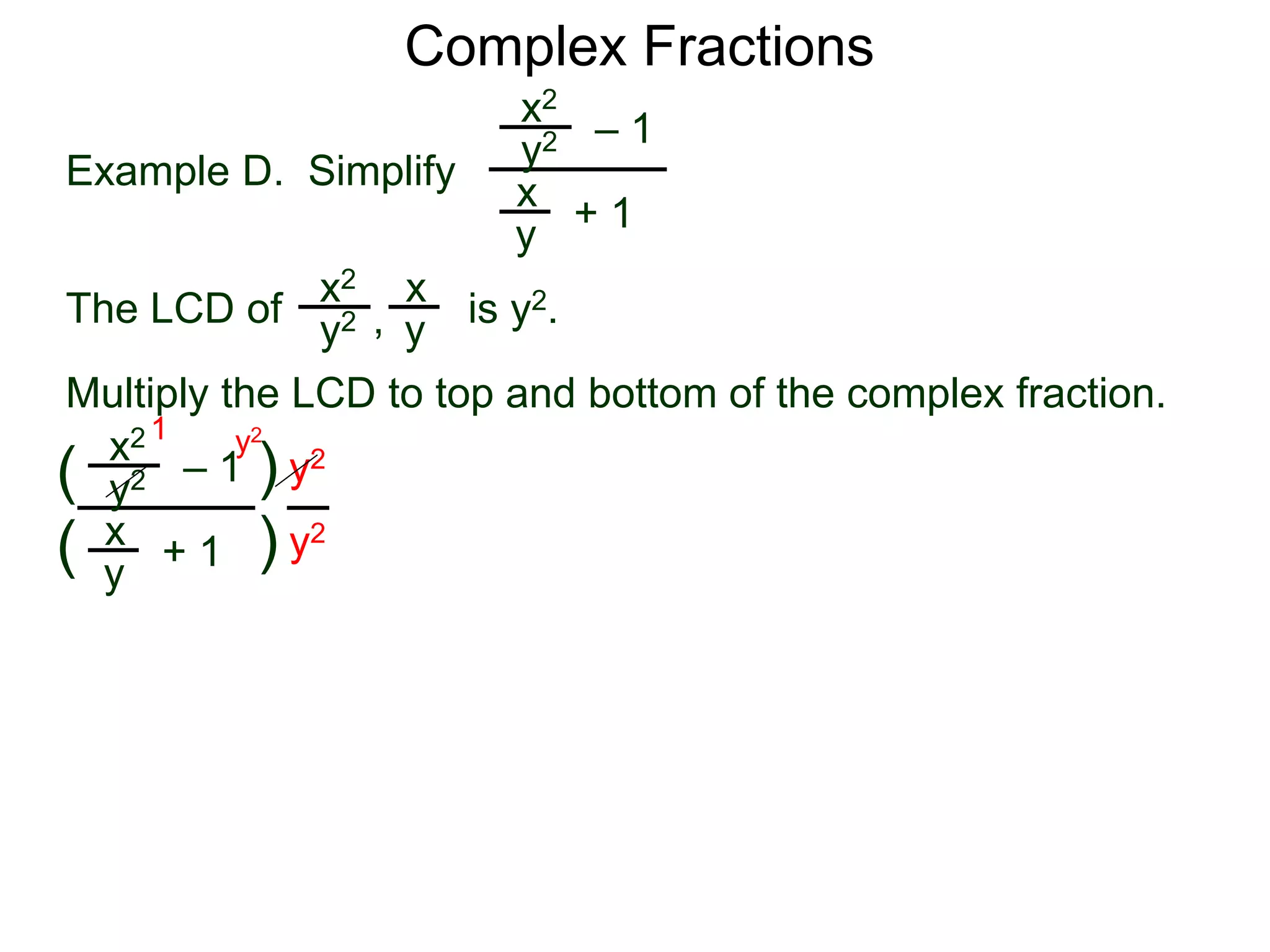 Complex Fractions
x2
+ 1
– 1
Example D. Simplify
The LCD of
x
y
is y2.
Multiply the LCD to top and bottom of the complex fraction.
y2
x2 x
yy2 ,
x2
+ 1
– 1
x
y
y2
(
(
)
) y2
y2
y21
 
