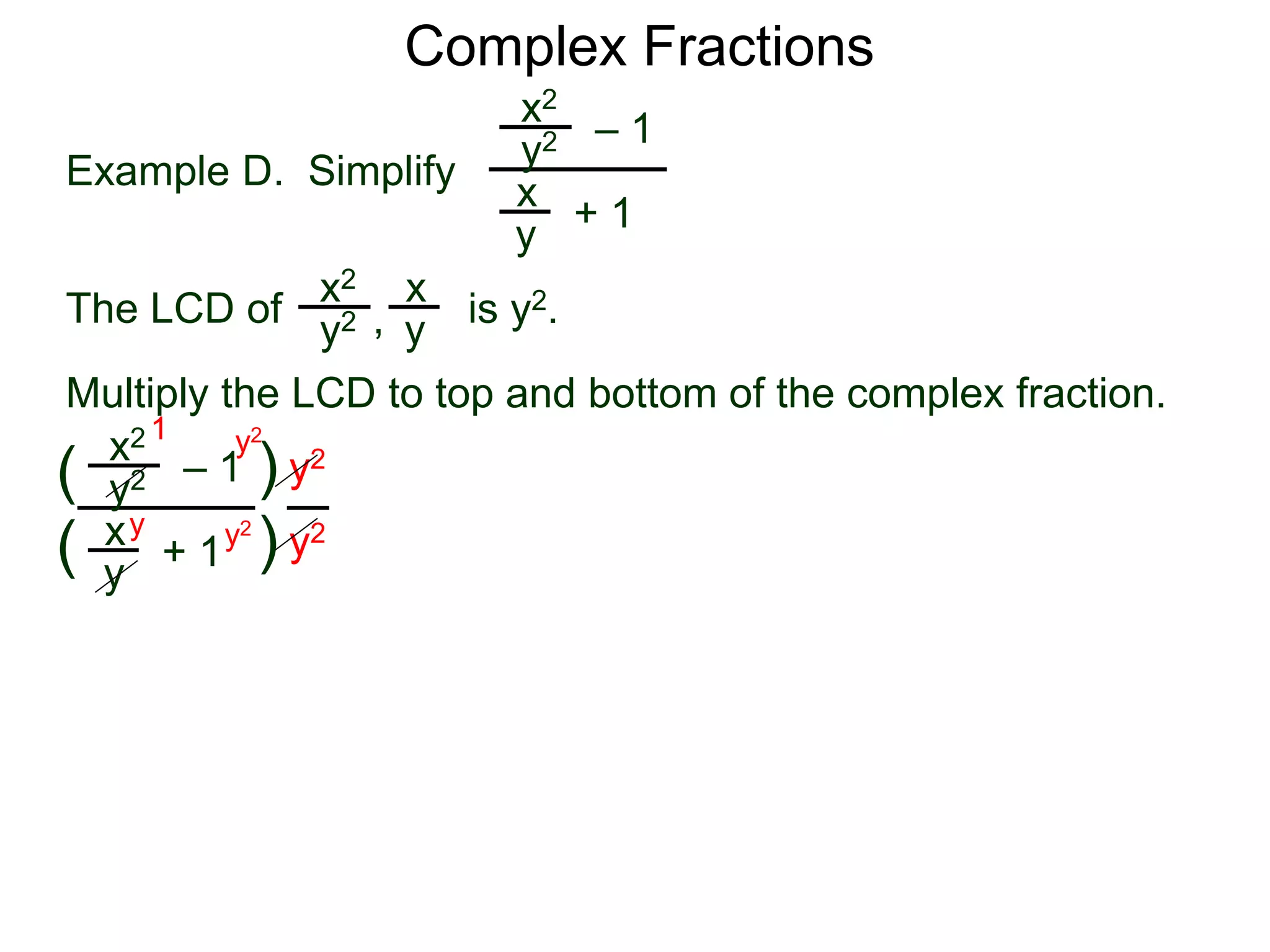 Complex Fractions
x2
+ 1
– 1
Example D. Simplify
The LCD of
x
y
is y2.
Multiply the LCD to top and bottom of the complex fraction.
y2
x2 x
yy2 ,
x2
+ 1
– 1
x
y
y2
(
(
)
) y2
y2
y2
y2y
1
 