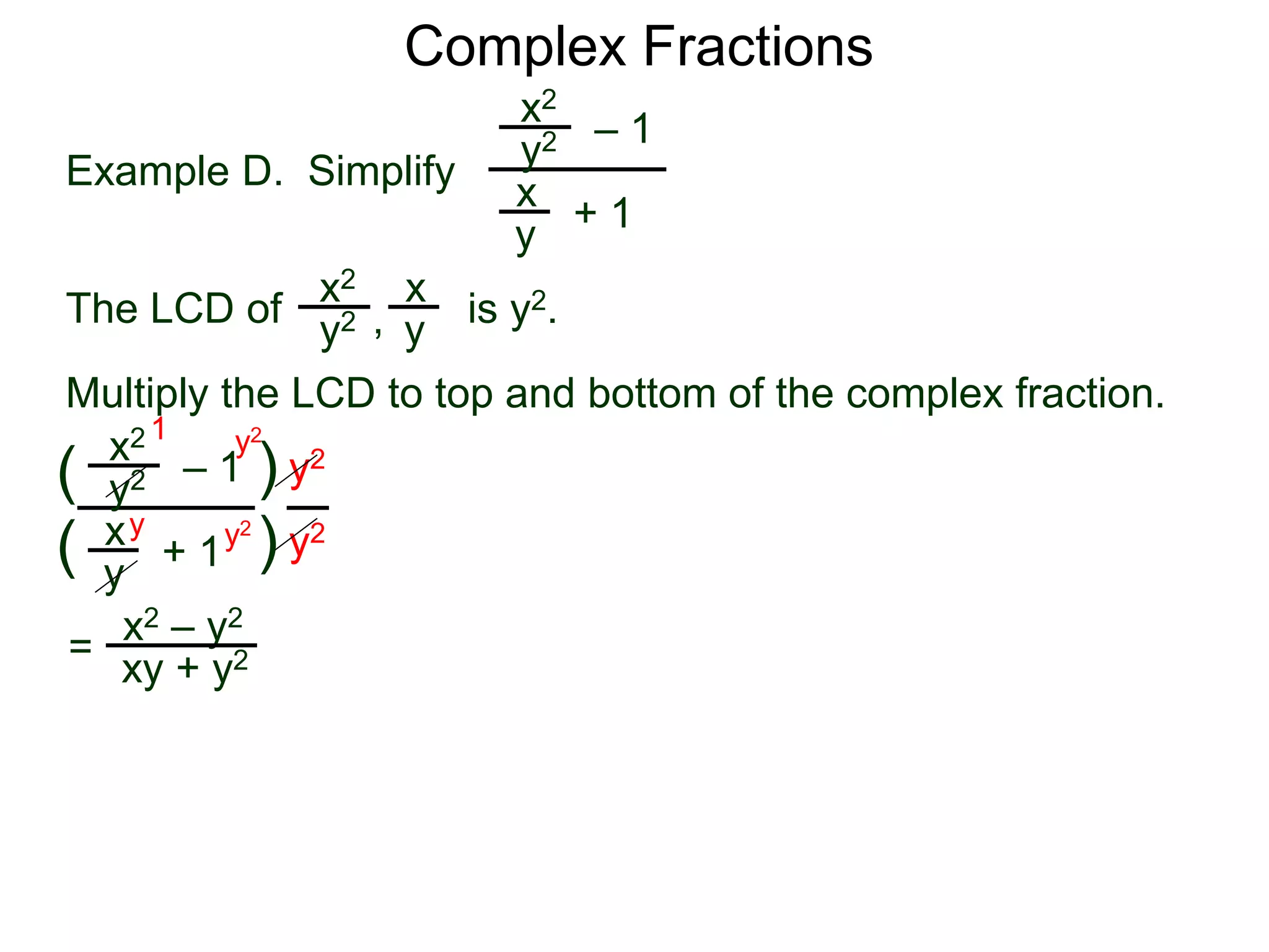 Complex Fractions
x2
+ 1
– 1
Example D. Simplify
The LCD of
x
y
is y2.
Multiply the LCD to top and bottom of the complex fraction.
y2
x2 x
yy2 ,
x2
+ 1
– 1
x
y
y2
(
(
)
) y2
y2
=
y2
y2y
1
x2 – y2
xy + y2
 