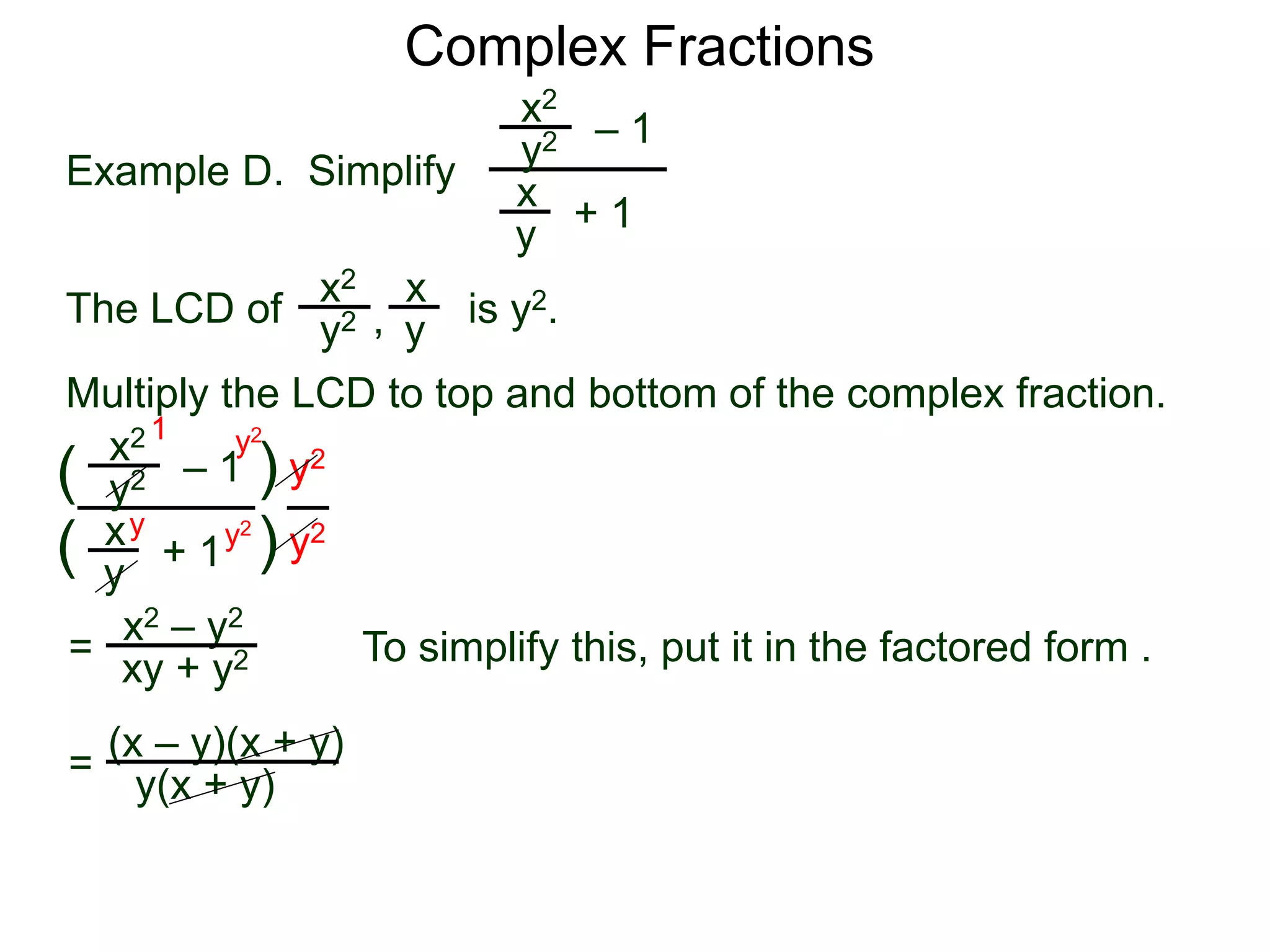 Complex Fractions
x2
+ 1
– 1
Example D. Simplify
The LCD of
x
y
is y2.
Multiply the LCD to top and bottom of the complex fraction.
y2
x2 x
yy2 ,
x2
+ 1
– 1
x
y
y2
(
(
)
) y2
y2
=
y2
y2y
1
x2 – y2
xy + y2 To simplify this, put it in the factored form .
= (x – y)(x + y)
y(x + y)
 