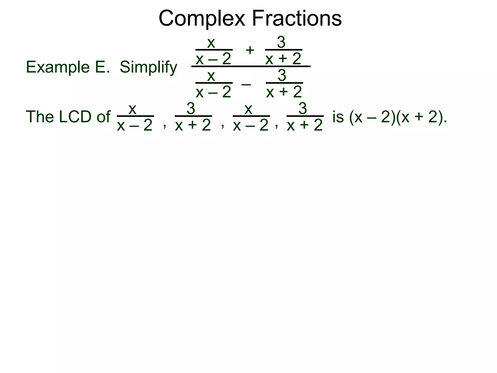 Complex Fractions
x
x – 2
–
+
3
x + 2
Example E. Simplify
The LCD of
3
x + 2
x
x – 2
x
x – 2
x
x – 2
3
x + 2
3
x + 2, , , is (x – 2)(x + 2).
 