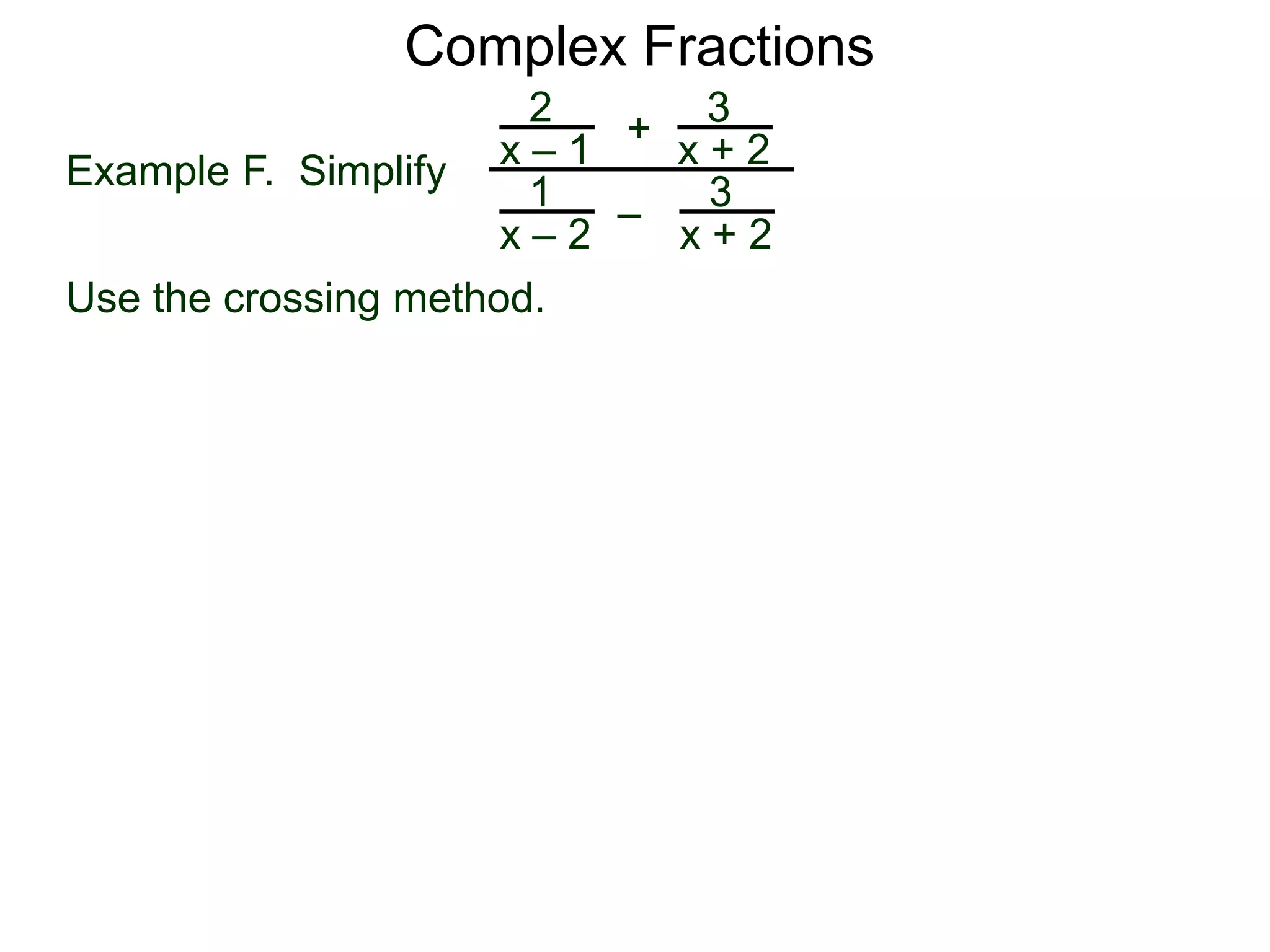 Complex Fractions
2
x – 1
–
+
3
x + 2
Example F. Simplify
3
x + 2
1
x – 2
Use the crossing method.
 