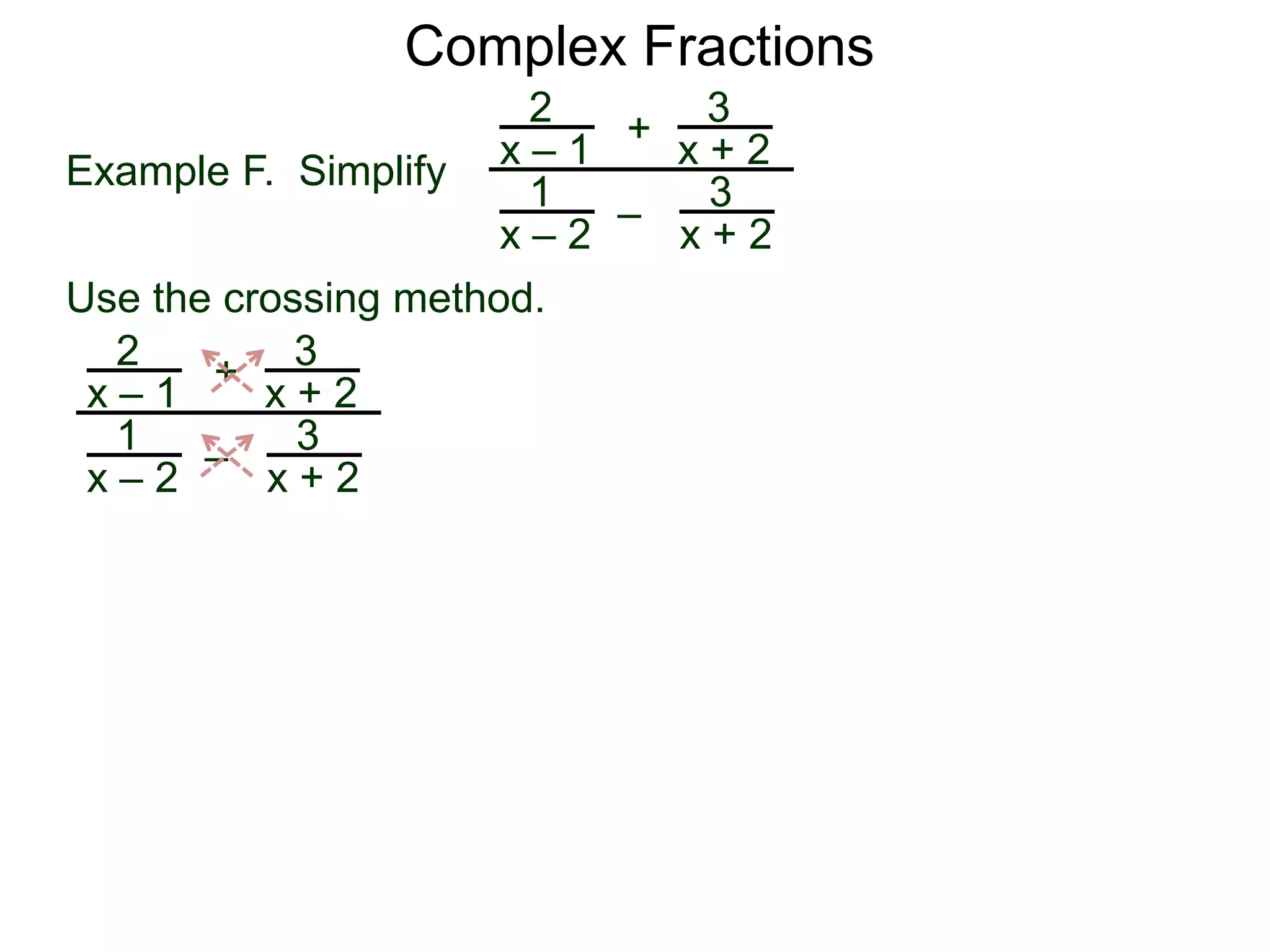 Complex Fractions
2
x – 1
–
+
3
x + 2
Example F. Simplify
3
x + 2
1
x – 2
Use the crossing method.
2
x – 1
–
+
3
x + 2
3
x + 2
1
x – 2
 
