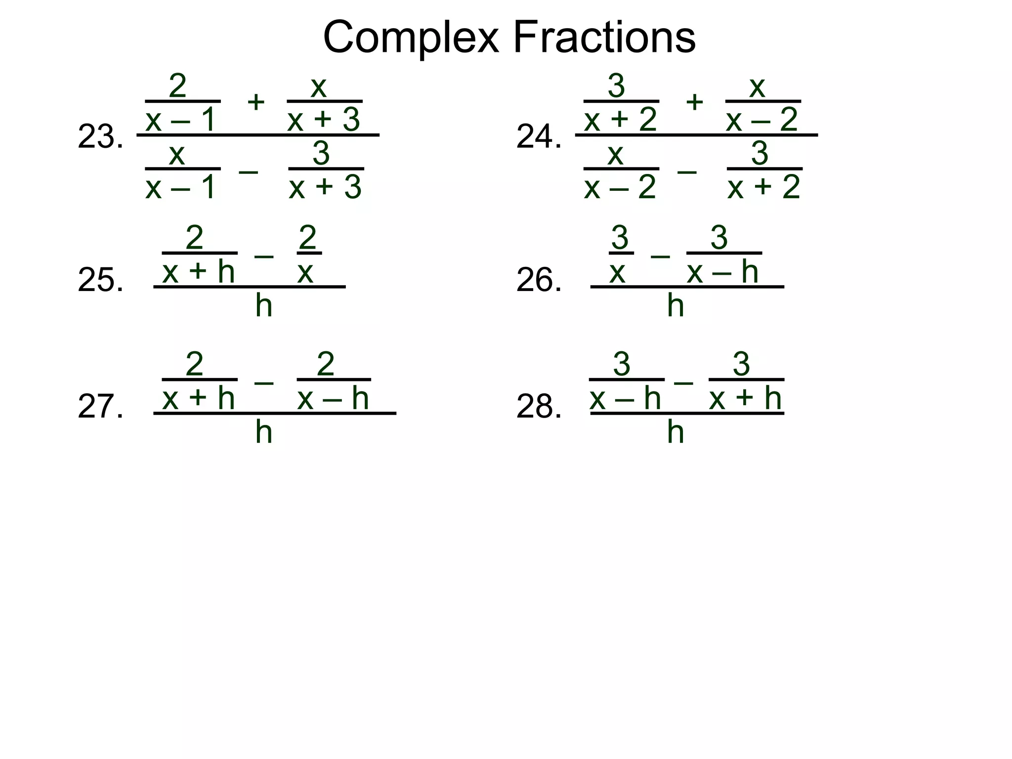 Complex Fractions
23.
2
x – 1
–
+
3
x + 3
x
x + 3
x
x – 1
24.
3
x + 2
–
+
3
x + 2
x
x – 2
x
x – 2
25.
2
x + h
–
2
x
h
26.
3
x – h
–
3
x
h
27.
2
x + h
– 2
x – h
h
28.
3
x + h
–
h
3
x – h
 