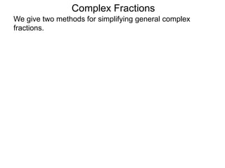 Complex Fractions
We give two methods for simplifying general complex
fractions.
 