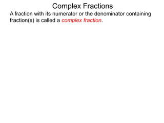 Complex Fractions
A fraction with its numerator or the denominator containing
fraction(s) is called a complex fraction.
 