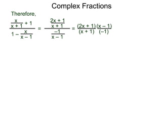 Complex Fractions
x
x + 1
+ 1
1 – x
x – 1
=
2x + 1
x + 1
–1
x – 1
Therefore,
=
(2x + 1)
(x + 1)
(x – 1)
(–1)
 