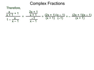 Complex Fractions
x
x + 1
+ 1
1 – x
x – 1
=
2x + 1
x + 1
–1
x – 1
Therefore,
=
(2x + 1)
(x + 1)
(x – 1)
= –
(2x + 1)
(x + 1)
(x – 1)
(–1)
 