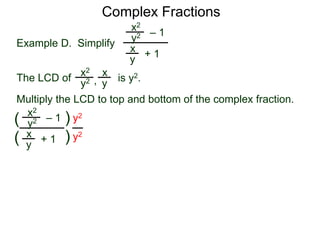 Complex Fractions
x2
+ 1
– 1
Example D. Simplify
The LCD of
x
y
is y2.
Multiply the LCD to top and bottom of the complex fraction.
y2
x2 x
yy2 ,
x2
+ 1
– 1
x
y
y2
(
(
)
) y2
y2
 
