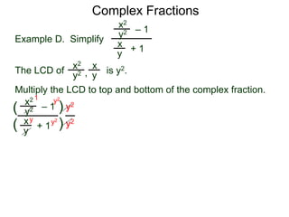 Complex Fractions
x2
+ 1
– 1
Example D. Simplify
The LCD of
x
y
is y2.
Multiply the LCD to top and bottom of the complex fraction.
y2
x2 x
yy2 ,
x2
+ 1
– 1
x
y
y2
(
(
)
) y2
y2
y2
y2y
1
 