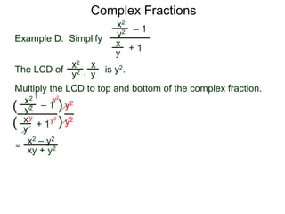 Complex Fractions
x2
+ 1
– 1
Example D. Simplify
The LCD of
x
y
is y2.
Multiply the LCD to top and bottom of the complex fraction.
y2
x2 x
yy2 ,
x2
+ 1
– 1
x
y
y2
(
(
)
) y2
y2
=
y2
y2y
1
x2 – y2
xy + y2
 