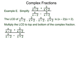 Complex Fractions
x
x – 2
–
+
3
x + 2
Example E. Simplify
The LCD of
3
x + 2
x
x – 2
x
x – 2
x
x – 2
3
x + 2
3
x + 2, , , is (x – 2)(x + 2).
Multiply the LCD to top and bottom of the complex fraction.
x
x – 2
–
+
3
x + 2
3
x + 2
x
x – 2
 