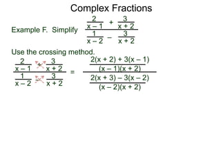 Complex Fractions
2
x – 1
–
+
3
x + 2
Example F. Simplify
3
x + 2
1
x – 2
Use the crossing method.
2
x – 1
–
+
3
x + 2
3
x + 2
1
x – 2
=
2(x + 2) + 3(x – 1)
(x – 1)(x + 2)
2(x + 3) – 3(x – 2)
(x – 2)(x + 2)
 