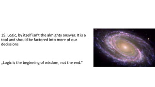 15. Logic, by itself isn‘t the almighty answer. It is a
tool and should be factored into more of our
decissions
„Logic is the beginning of wisdom, not the end.“
 