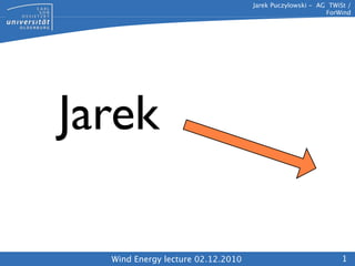 Jarek Puczylowski - AG TWiSt /
                                                         ForWind




Jarek

  Wind Energy lecture 02.12.2010                              1
 