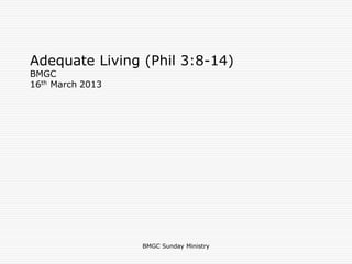 Adequate Living (Phil 3:8-14)
BMGC
16th March 2013
BMGC Sunday Ministry
 