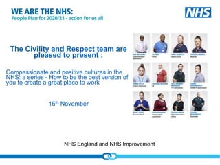 NHS England and NHS Improvement
The Civility and Respect team are
pleased to present :
Compassionate and positive cultures...
