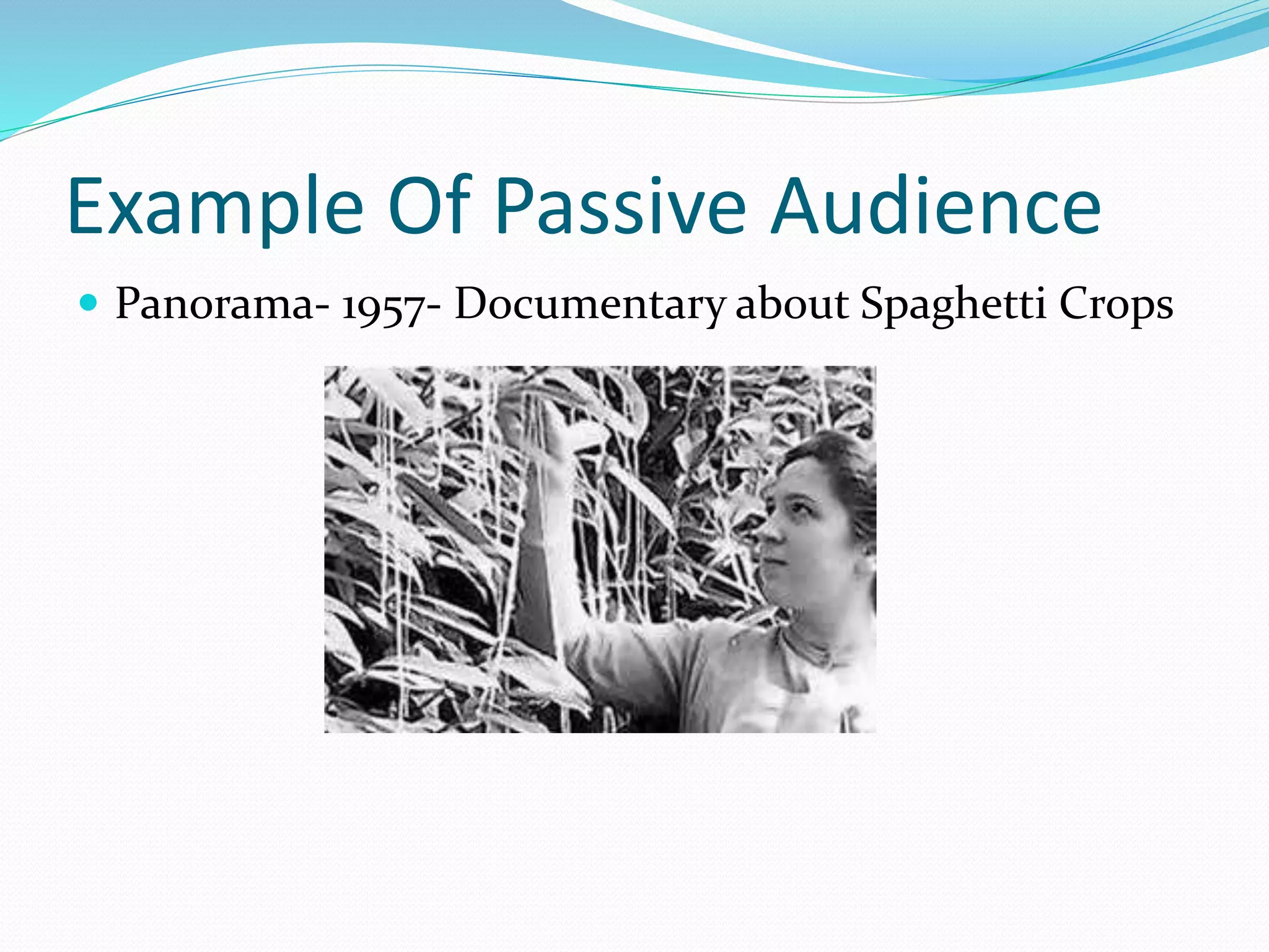 Example Of Passive Audience
 Panorama- 1957- Documentary about Spaghetti Crops
 