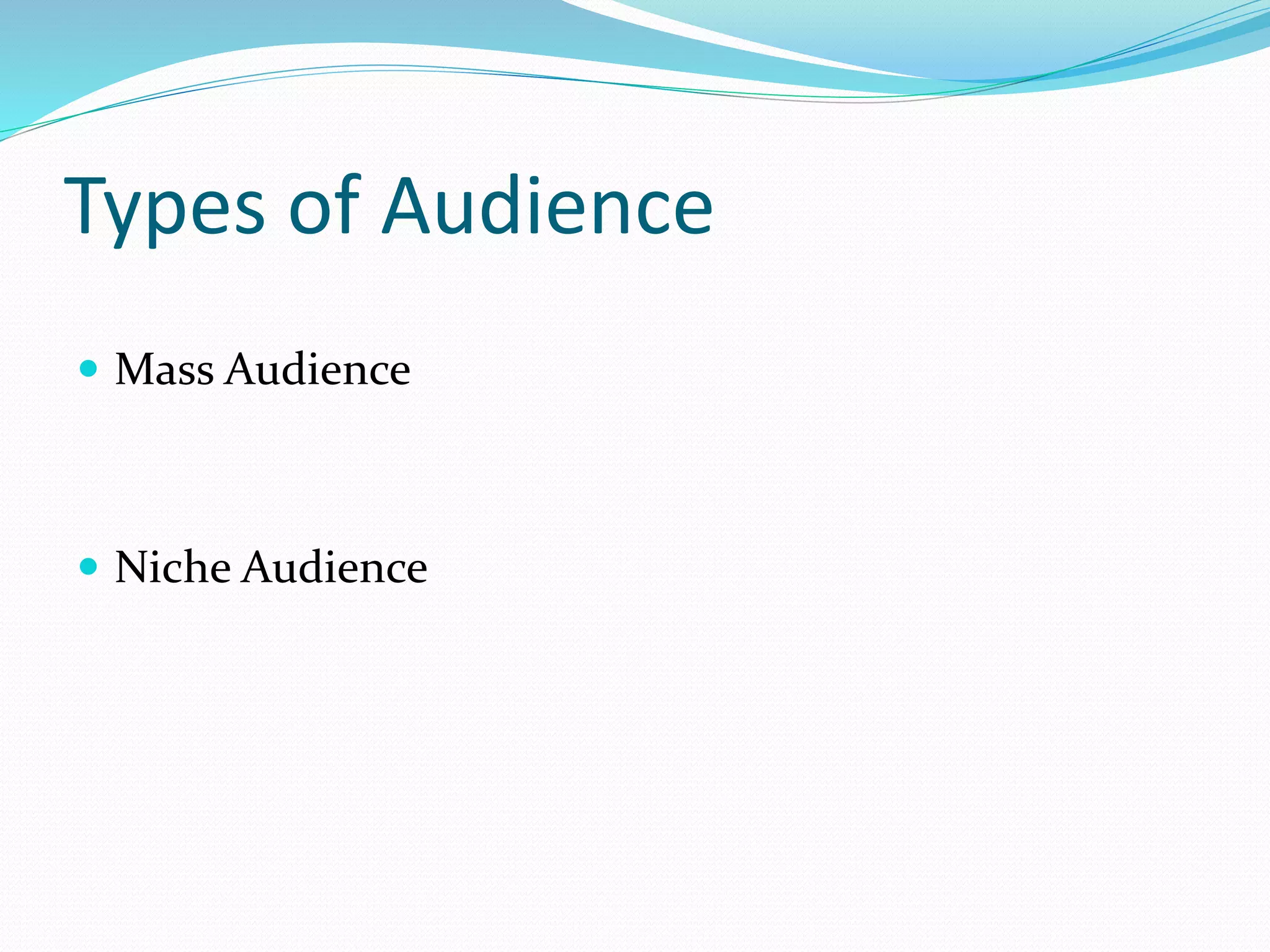 Types of Audience
 Mass Audience
 Niche Audience
 